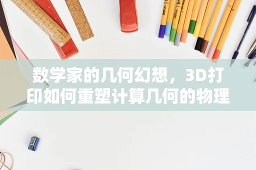 数学家的几何幻想，3D打印如何重塑计算几何的物理形态？