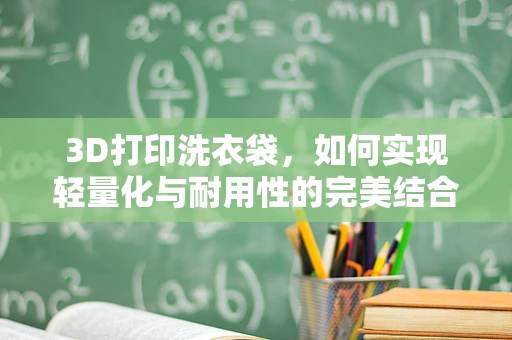 3D打印洗衣袋，如何实现轻量化与耐用性的完美结合？