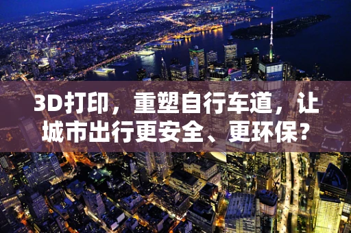 3D打印，重塑自行车道，让城市出行更安全、更环保？