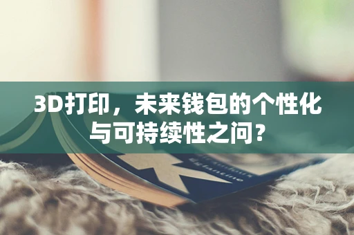 3D打印，未来钱包的个性化与可持续性之问？