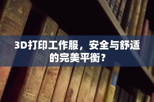 3D打印工作服，安全与舒适的完美平衡？