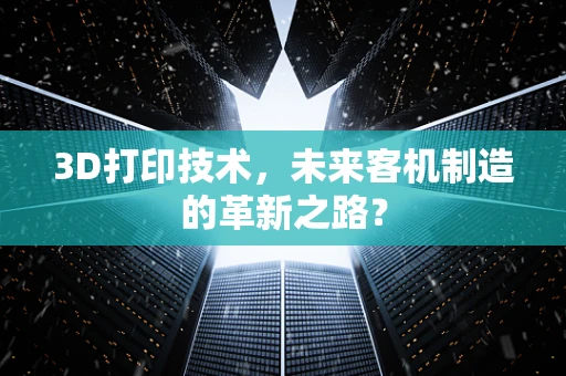 3D打印技术，未来客机制造的革新之路？