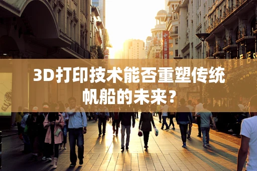 3D打印技术能否重塑传统帆船的未来？