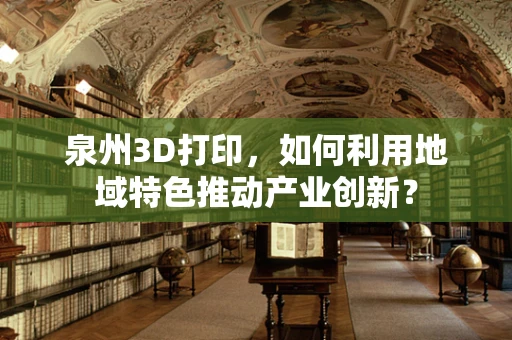 泉州3D打印，如何利用地域特色推动产业创新？