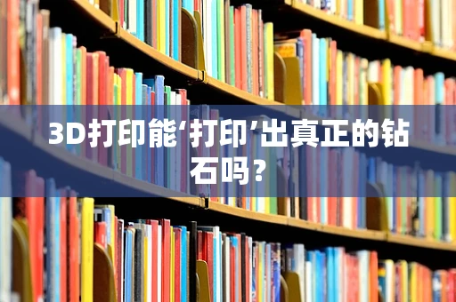 3D打印能‘打印’出真正的钻石吗？