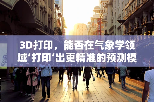 3D打印，能否在气象学领域‘打印’出更精准的预测模型？