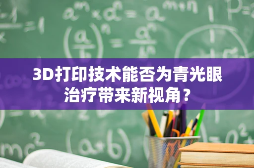 3D打印技术能否为青光眼治疗带来新视角？