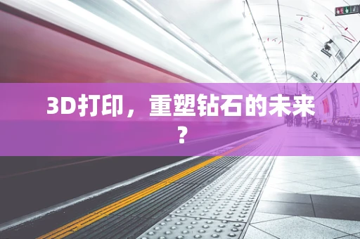 3D打印，重塑钻石的未来？
