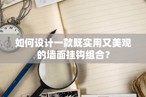 如何设计一款既实用又美观的墙面挂钩组合？