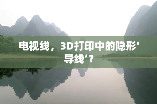 电视线，3D打印中的隐形‘导线’？