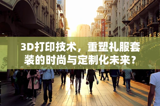3D打印技术，重塑礼服套装的时尚与定制化未来？