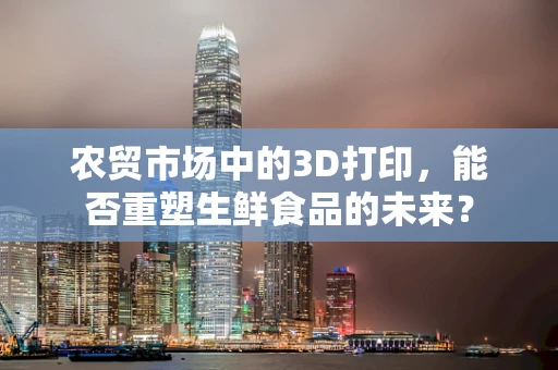 农贸市场中的3D打印，能否重塑生鲜食品的未来？