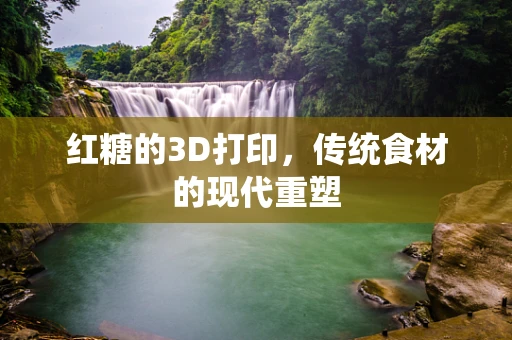 红糖的3D打印，传统食材的现代重塑