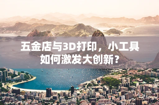 五金店与3D打印，小工具如何激发大创新？
