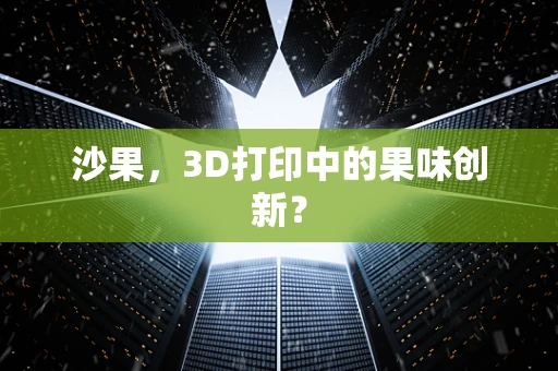 沙果，3D打印中的果味创新？