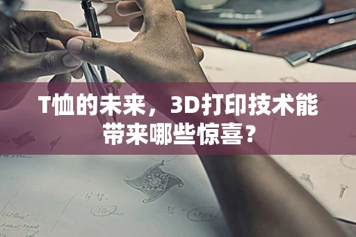 T恤的未来，3D打印技术能带来哪些惊喜？