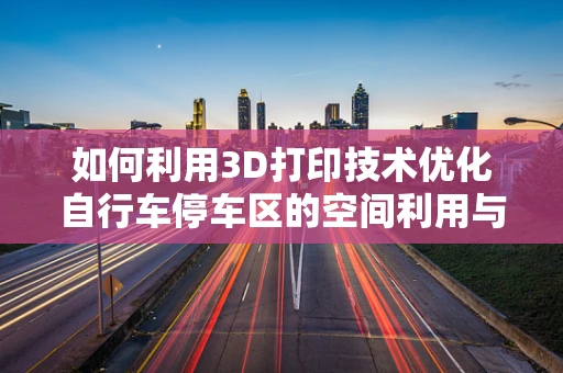 如何利用3D打印技术优化自行车停车区的空间利用与用户体验？