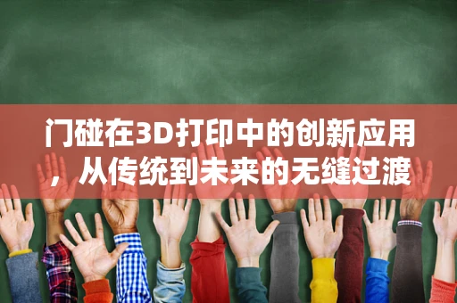门碰在3D打印中的创新应用，从传统到未来的无缝过渡