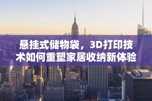 悬挂式储物袋，3D打印技术如何重塑家居收纳新体验？