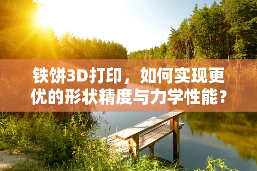 铁饼3D打印，如何实现更优的形状精度与力学性能？