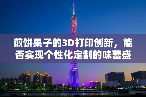 煎饼果子的3D打印创新，能否实现个性化定制的味蕾盛宴？
