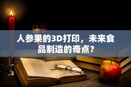 人参果的3D打印，未来食品制造的奇点？