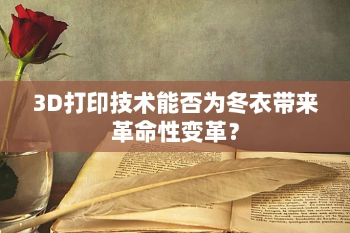 3D打印技术能否为冬衣带来革命性变革？
