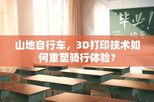 山地自行车，3D打印技术如何重塑骑行体验？