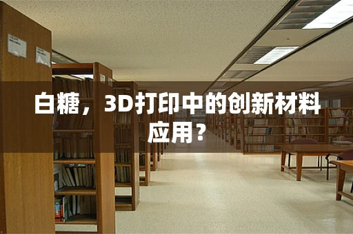 白糖，3D打印中的创新材料应用？