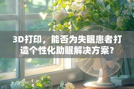 3D打印，能否为失眠患者打造个性化助眠解决方案？