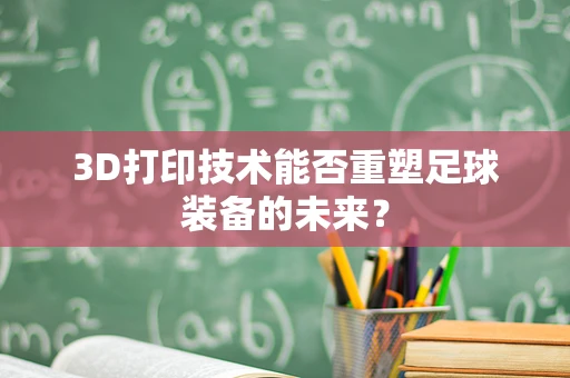 3D打印技术能否重塑足球装备的未来？