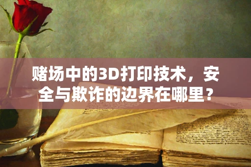 赌场中的3D打印技术，安全与欺诈的边界在哪里？