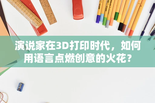 演说家在3D打印时代，如何用语言点燃创意的火花？