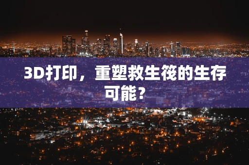 3D打印，重塑救生筏的生存可能？