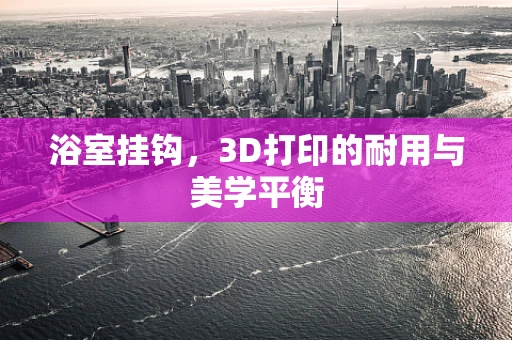 浴室挂钩，3D打印的耐用与美学平衡