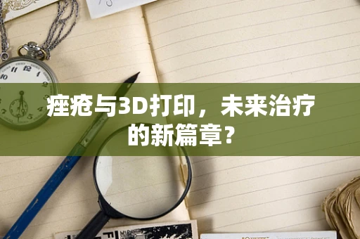 痤疮与3D打印，未来治疗的新篇章？