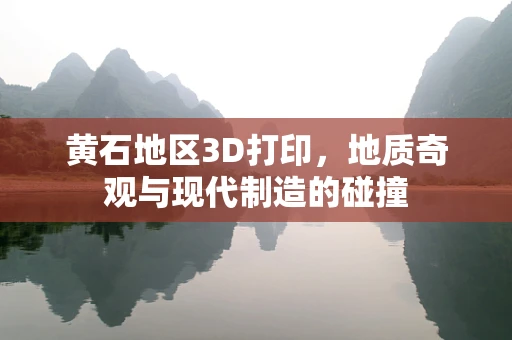 黄石地区3D打印，地质奇观与现代制造的碰撞