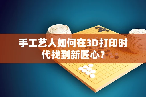 手工艺人如何在3D打印时代找到新匠心？