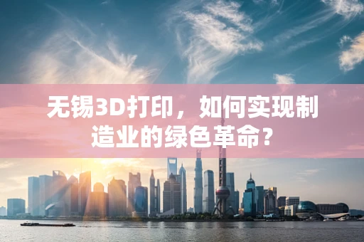 无锡3D打印，如何实现制造业的绿色革命？