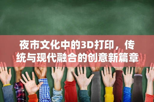 夜市文化中的3D打印，传统与现代融合的创意新篇章？