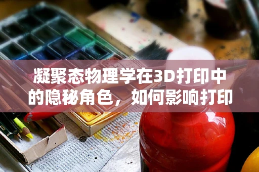 凝聚态物理学在3D打印中的隐秘角色，如何影响打印精度与材料性能？
