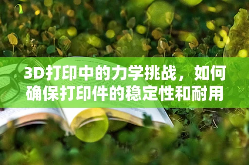 3D打印中的力学挑战，如何确保打印件的稳定性和耐用性？