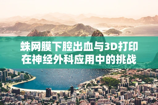 蛛网膜下腔出血与3D打印在神经外科应用中的挑战