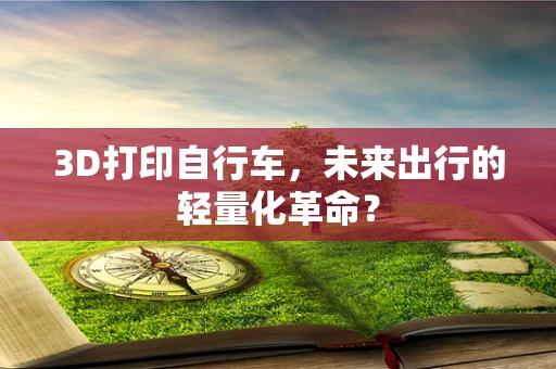 3D打印自行车，未来出行的轻量化革命？