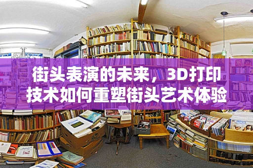 街头表演的未来，3D打印技术如何重塑街头艺术体验？