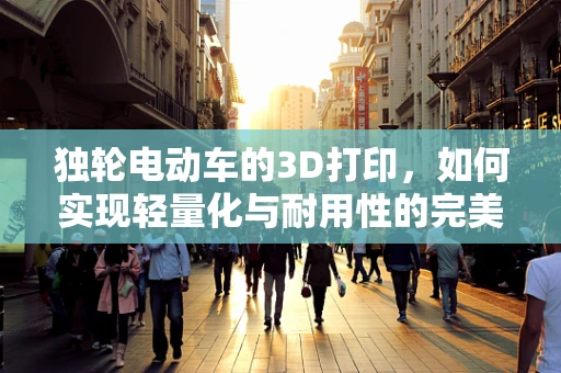 独轮电动车的3D打印，如何实现轻量化与耐用性的完美结合？