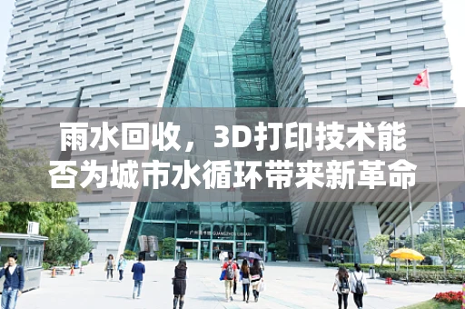 雨水回收，3D打印技术能否为城市水循环带来新革命？
