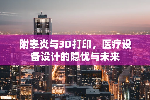 附睾炎与3D打印，医疗设备设计的隐忧与未来