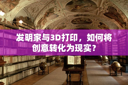 发明家与3D打印，如何将创意转化为现实？