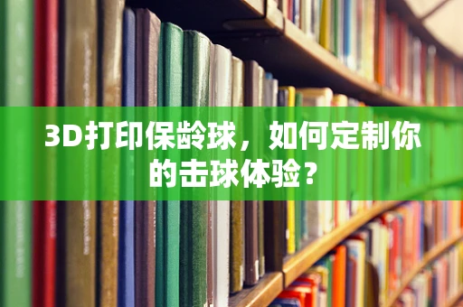 3D打印保龄球，如何定制你的击球体验？